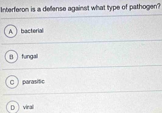 Interferon is a defense against what type of pathogen?
A  bacterial
B fungal
C parasitic
D viral