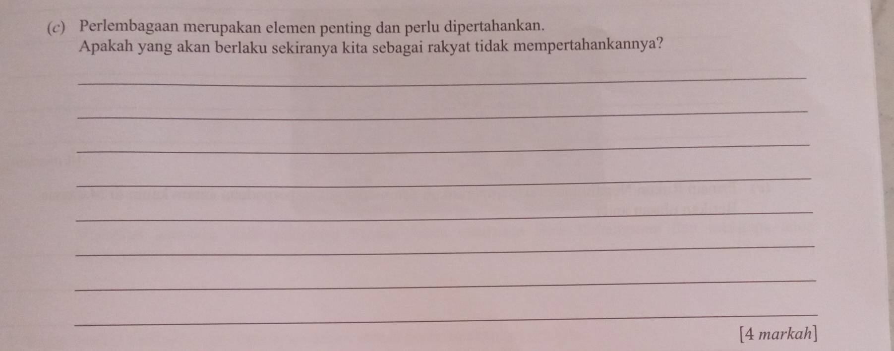 Perlembagaan merupakan elemen penting dan perlu dipertahankan. 
Apakah yang akan berlaku sekiranya kita sebagai rakyat tidak mempertahankannya? 
_ 
_ 
_ 
_ 
_ 
_ 
_ 
_ 
[4 markah]