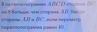 впараллелограмме ABCD сторона ВC 
на δ больше, чем сторона АВ. Найди 
стороны АΒ и ВС, если периметр 
параллелограмма равен 40.