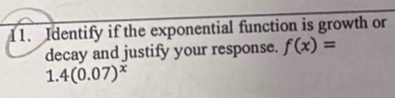 Identify if the exponential function is growth or 
decay and justify your response. f(x)=
1. 4(0.07)^x