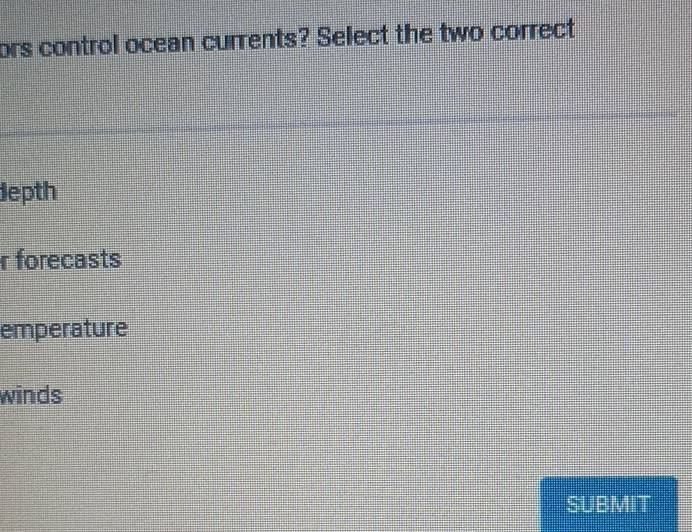 ors control ocean currents? Select the two correct
depth
r forecasts
emperature
winds
SUBMIT