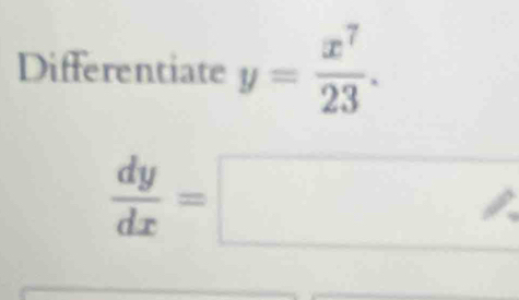 Differentiate y= x^7/23 .
 dy/dx =□