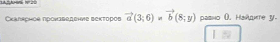 3A2AHE N20 
Скалярное произведение векторов vector a(3;6) vector b(8;y) равно (. Найдите у.