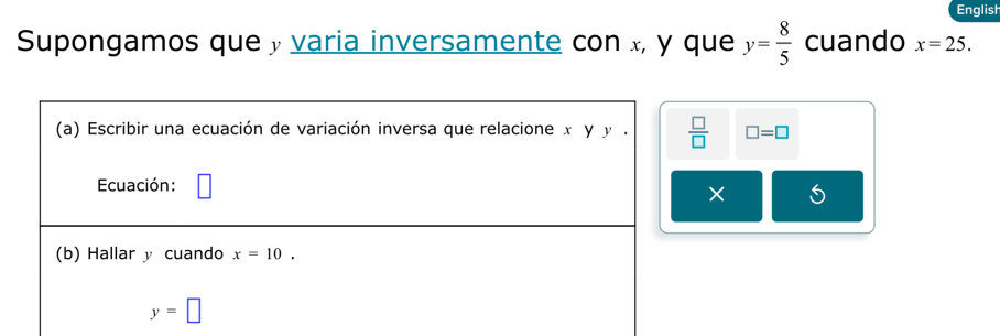 English
Supongamos que » varia inversamente con x, y que y= 8/5  cuando x=25.
□ =□
×