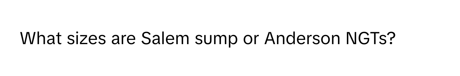 What sizes are Salem sump or Anderson NGTs?