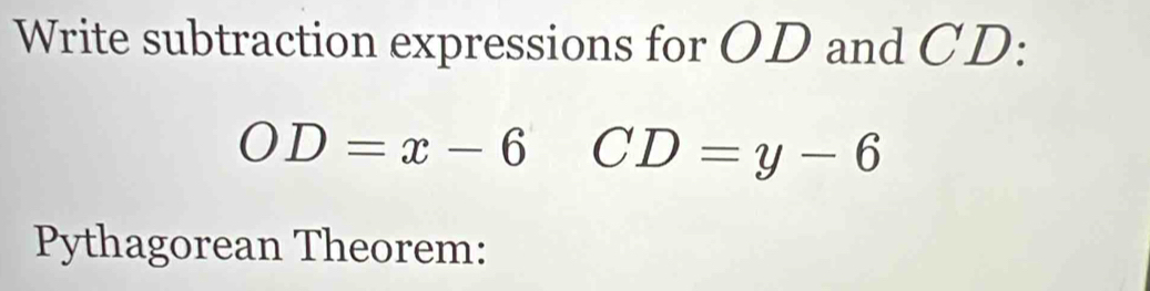 Write subtraction expressions for OD and CD :
OD=x-6 CD=y-6
Pythagorean Theorem: