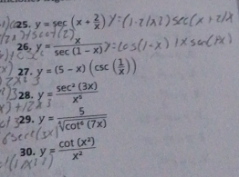 25, y=sec (x+ 2/x )
26,y=
27. y=(5-x)(csc ( 1/x ))
28 y= sec^2(3x)/x^5 
29. y= 5/sqrt[4](cot^6(7x)) 
30. y= cot (x^2)/x^2 