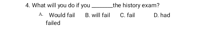 What will you do if you _the history exam?
A. Would fail B. will fail C. fail D. had
failed