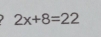 2x+8=22