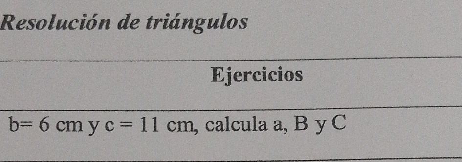 Resolución de triángulos 
Ejercicios
b=6cm y c=11cm , calcula a, B y C