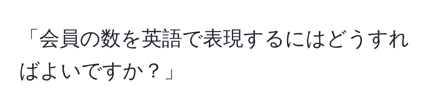 「会員の数を英語で表現するにはどうすればよいですか？」