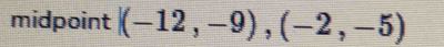 midpoint |(-12,-9),(-2,-5)