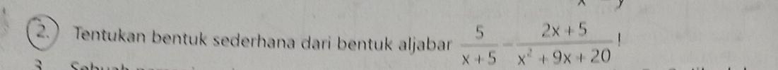 2.) Tentukan bentuk sederhana dari bentuk aljabar  5/x+5 - (2x+5)/x^2+9x+20 !