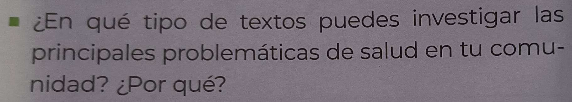 ¿En qué tipo de textos puedes investigar las 
principales problemáticas de salud en tu comu- 
nidad? ¿Por qué?