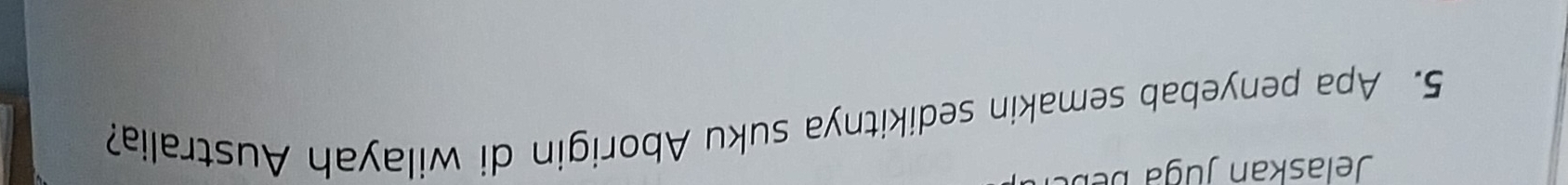 Jelaskan juga b eb a 
5. Apa penyebab semakin sedikitnya suku Aborigin di wilayah Australia?