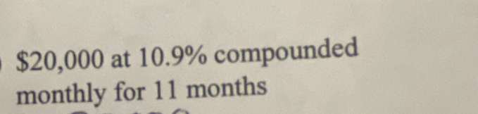 $20,000 at 10.9% compounded 
monthly for 11 months