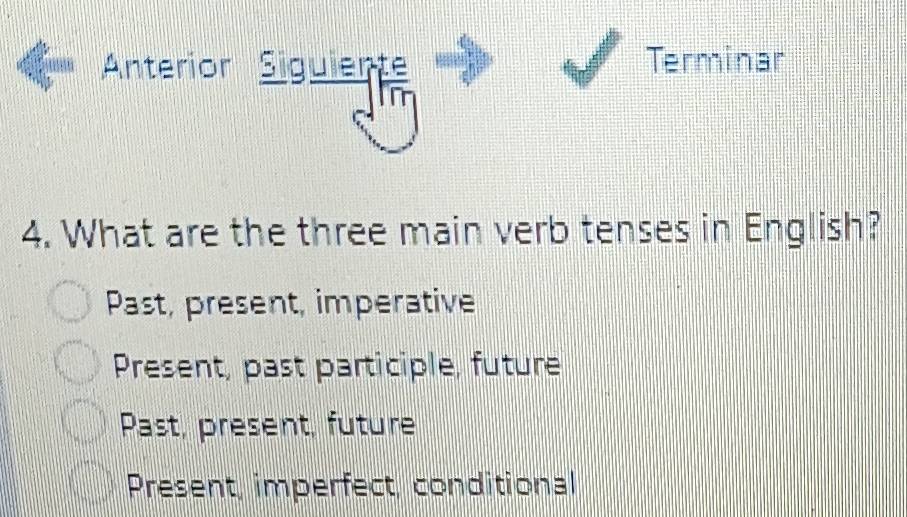 Anterior Siguiente Terminar
4. What are the three main verb tenses in English?
Past, present, imperative
Present, past participle, future
Past, present, future
Present, imperfect, conditional