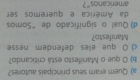 Quem eram seus principais autores? 
b) O que o Manifesto está criticando? 
c) O que eles defendem nesse 
Manifesto? 
d) Qual o significado de “Somos 
da América e queremos ser 
americanos”?