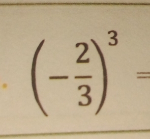 (- 2/3 )^3=