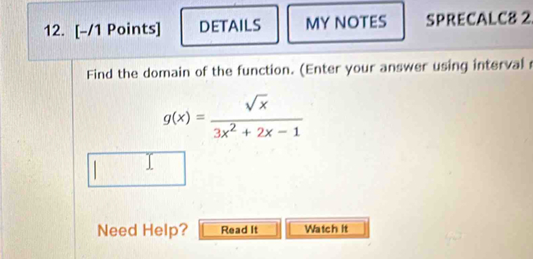 DETAILS MY NOTES SPRECALC8 2 
Find the domain of the function. (Enter your answer using interval
g(x)= sqrt(x)/3x^2+2x-1 
| 
Need Help? Read It Watch it