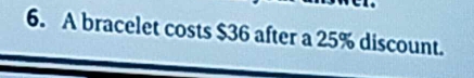 A bracelet costs $36 after a 25% discount.