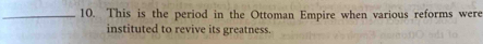 This is the period in the Ottoman Empire when various reforms were 
instituted to revive its greatness.