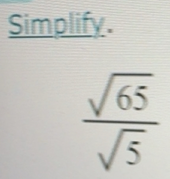 Solved: Simplify. sqrt(65)/sqrt(5) [Math]