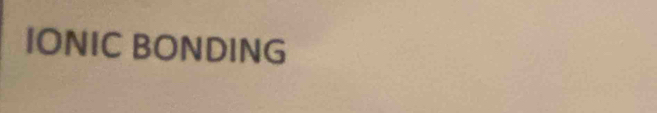 IONIC BONDING