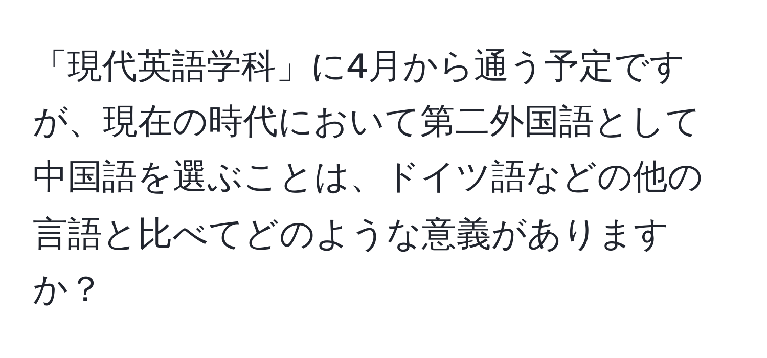 「現代英語学科」に4月から通う予定ですが、現在の時代において第二外国語として中国語を選ぶことは、ドイツ語などの他の言語と比べてどのような意義がありますか？