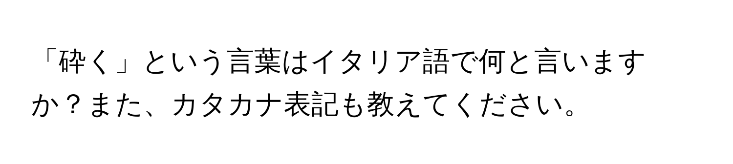 「砕く」という言葉はイタリア語で何と言いますか？また、カタカナ表記も教えてください。