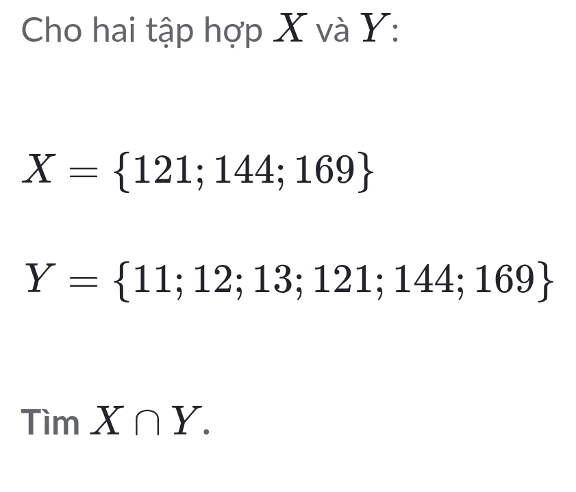 Cho hai tập hợp X và Y :
X= 121;144;169
Y= 11;12;13;121;144;169
TimX∩ Y.