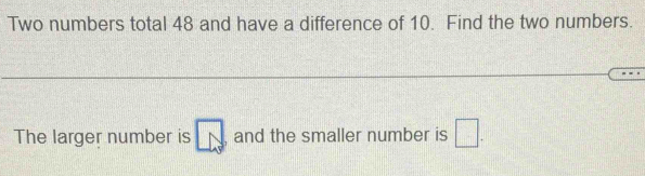 Two numbers total 48 and have a difference of 10. Find the two numbers. 
The larger number is overline LN and the smaller number is □.