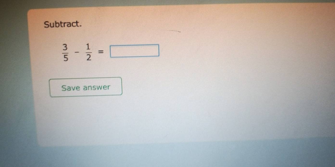 Subtract.
 3/5 - 1/2 =□
Save answer