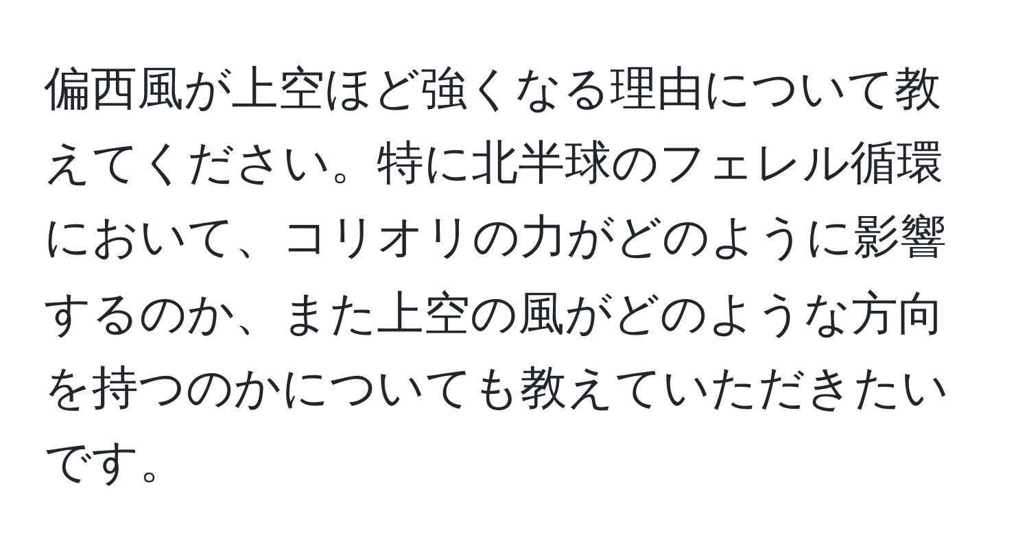 偏西風が上空ほど強くなる理由について教えてください。特に北半球のフェレル循環において、コリオリの力がどのように影響するのか、また上空の風がどのような方向を持つのかについても教えていただきたいです。