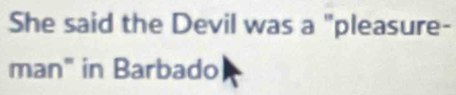 She said the Devil was a "pleasure- 
man" in Barbado