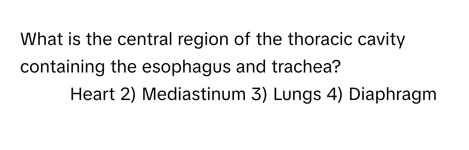 What is the central region of the thoracic cavity containing the esophagus and trachea?

1) Heart 2) Mediastinum 3) Lungs 4) Diaphragm