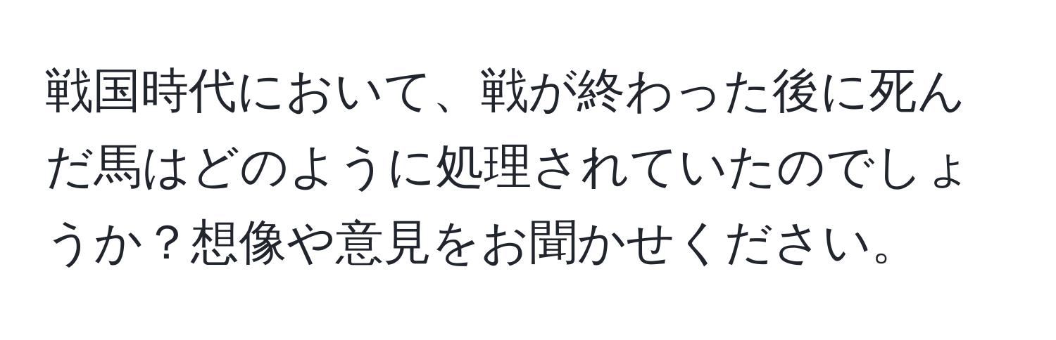 戦国時代において、戦が終わった後に死んだ馬はどのように処理されていたのでしょうか？想像や意見をお聞かせください。