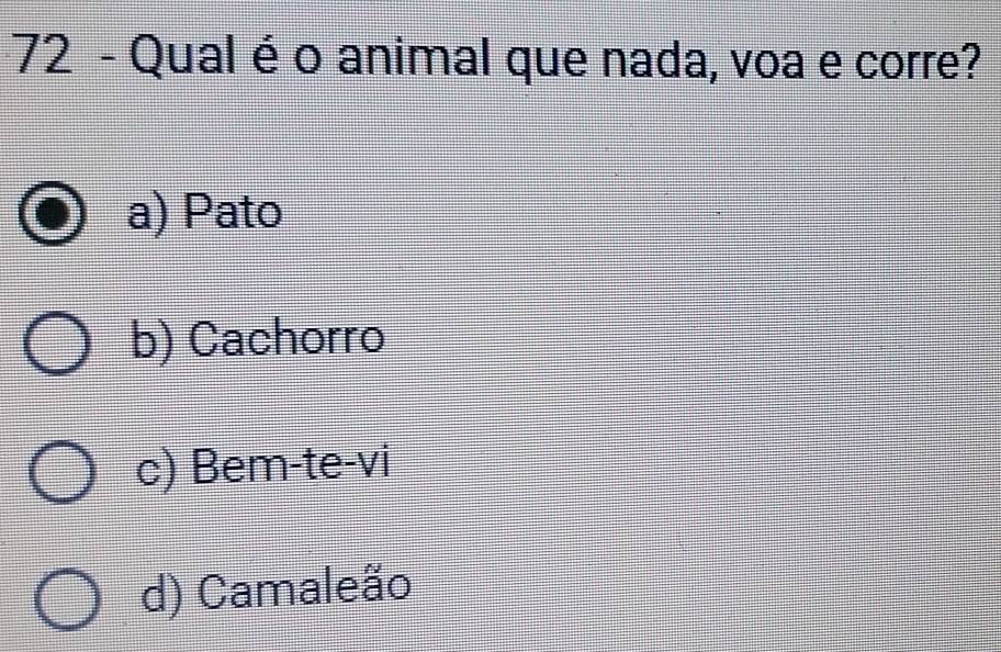 Qual é o animal que nada, voa e corre?
a) Pato
b) Cachorro
c) Bem-te-vi
d) Camaleão