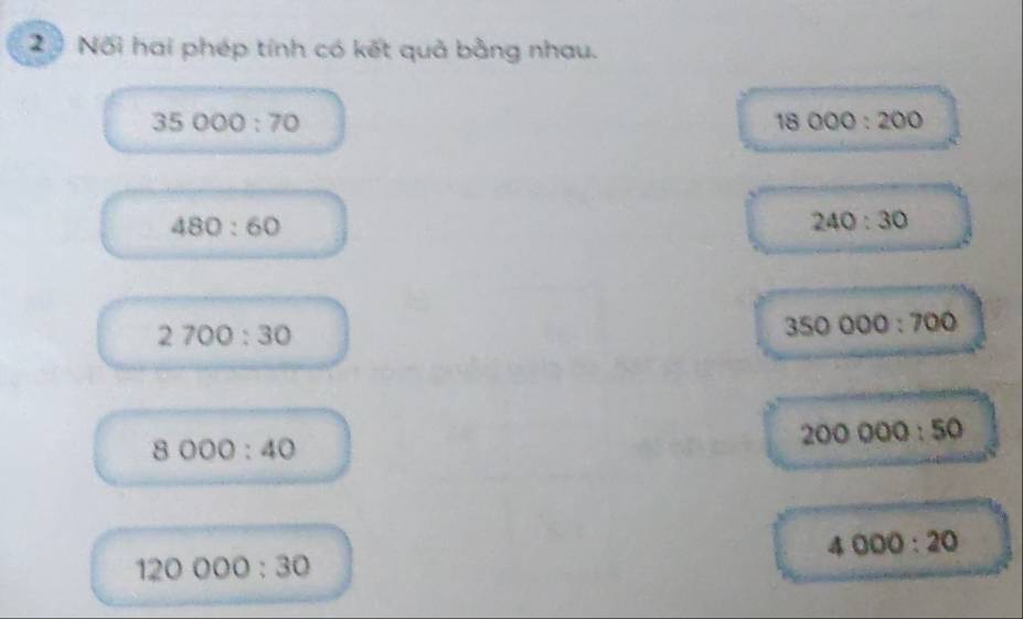 Nối hai phép tính có kết quả bằng nhau.
35000:70
18000:200
480:60
240:30
2700:30
350000:700
8000:40
200000:50
4000:20
120000:30