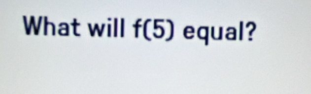 What will f(5) equal?