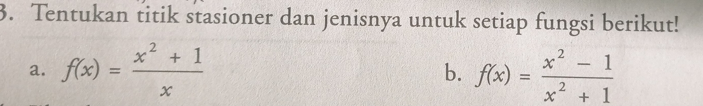 Tentukan titik stasioner dan jenisnya untuk setiap fungsi berikut! 
a. f(x)= (x^2+1)/x 
b. f(x)= (x^2-1)/x^2+1 