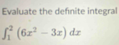 Evaluate the defnite integral
∈t _1^(2(6x^2)-3x)dx