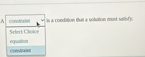 A constraint is a condition that a solution must satisfy.
Select Choice
equation
constraint