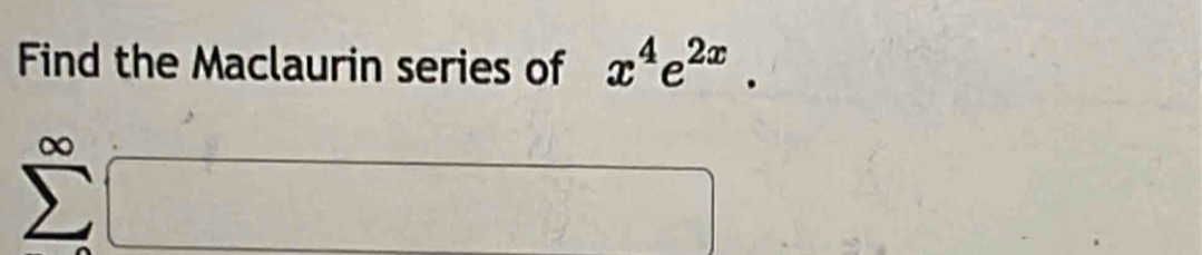 Find the Maclaurin series of x^4e^(2x).
∞
□  □° x=sqrt(x+sqrt 2)