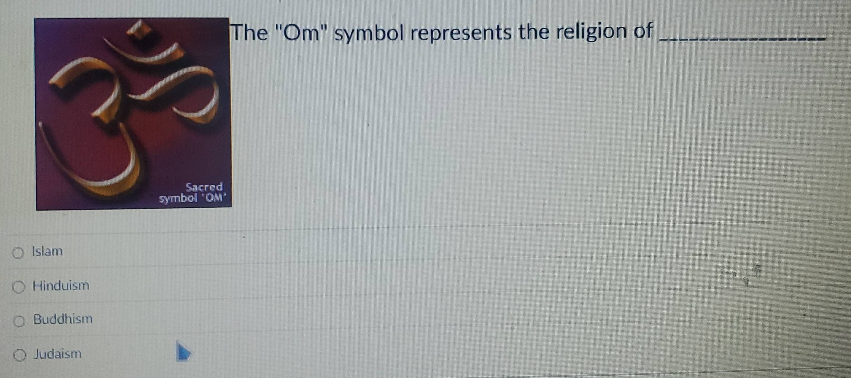 he "Om" symbol represents the religion of_
Islam
Hinduism
Buddhism
Judaism