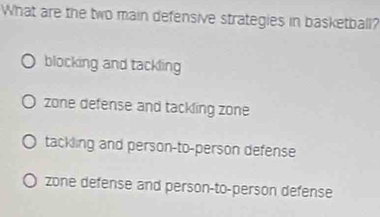 What are the two main defensive strategies in basketball?
blocking and tackling
zone defense and tackling zone
tackling and person-to-person defense
zone defense and person-to-person defense