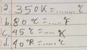 2 350K=·s°C
b! 80°C=·s°F
C. 45°C=·s°k
d. 40°R=·s°C