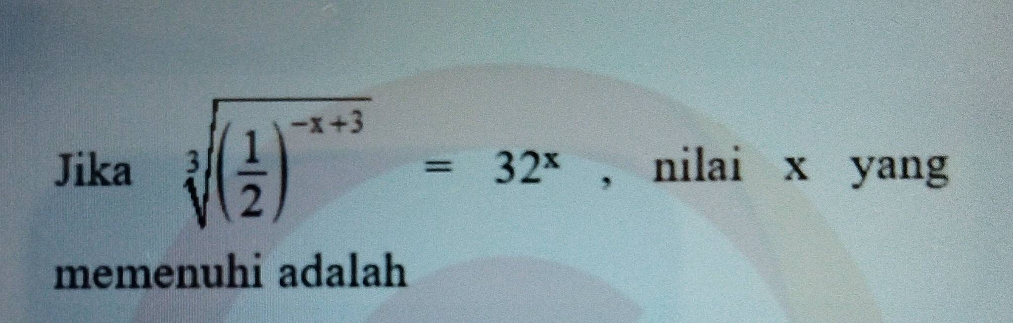 Jika sqrt[3]((frac 1)2)^-x+3=32^x , nilai x yang 
memenuhi adalah