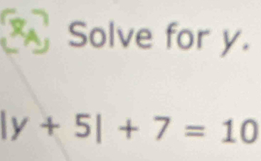 a Solve for y.
|y+5|+7=10