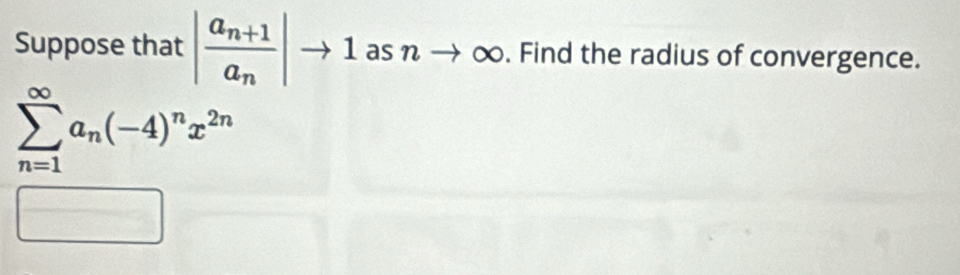 Suppose that |frac a_n+1a_n|to 1 as n ( ∞. . Find the radius of convergence.
sumlimits _(n=1)^(∈fty)a_n(-4)^nx^(2n)
□